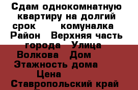 Сдам однокомнатную квартиру на долгий срок, 6000 комуналка › Район ­ Верхняя часть города › Улица ­ Волкова › Дом ­ 14 › Этажность дома ­ 5 › Цена ­ 6 000 - Ставропольский край, Лермонтов г. Недвижимость » Квартиры аренда   